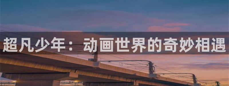 火狼动漫网观看在线：超凡少年：动画世界的奇妙相遇